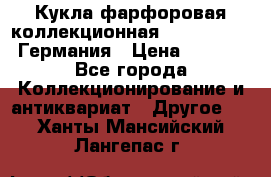 Кукла фарфоровая коллекционная RF-collection Германия › Цена ­ 2 000 - Все города Коллекционирование и антиквариат » Другое   . Ханты-Мансийский,Лангепас г.